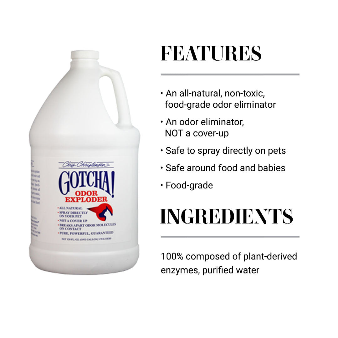 Features of Chris Christensen Gotcha! Odor Exploder Spray: An all-natural, non-toxic food-grade odor eliminator. This is an odor eliminator, NOT a cover-up. Safe to spray directly on pets. Safe around food and babies. Ingredients: 100% composed of plant-derived enzymes and purified water.