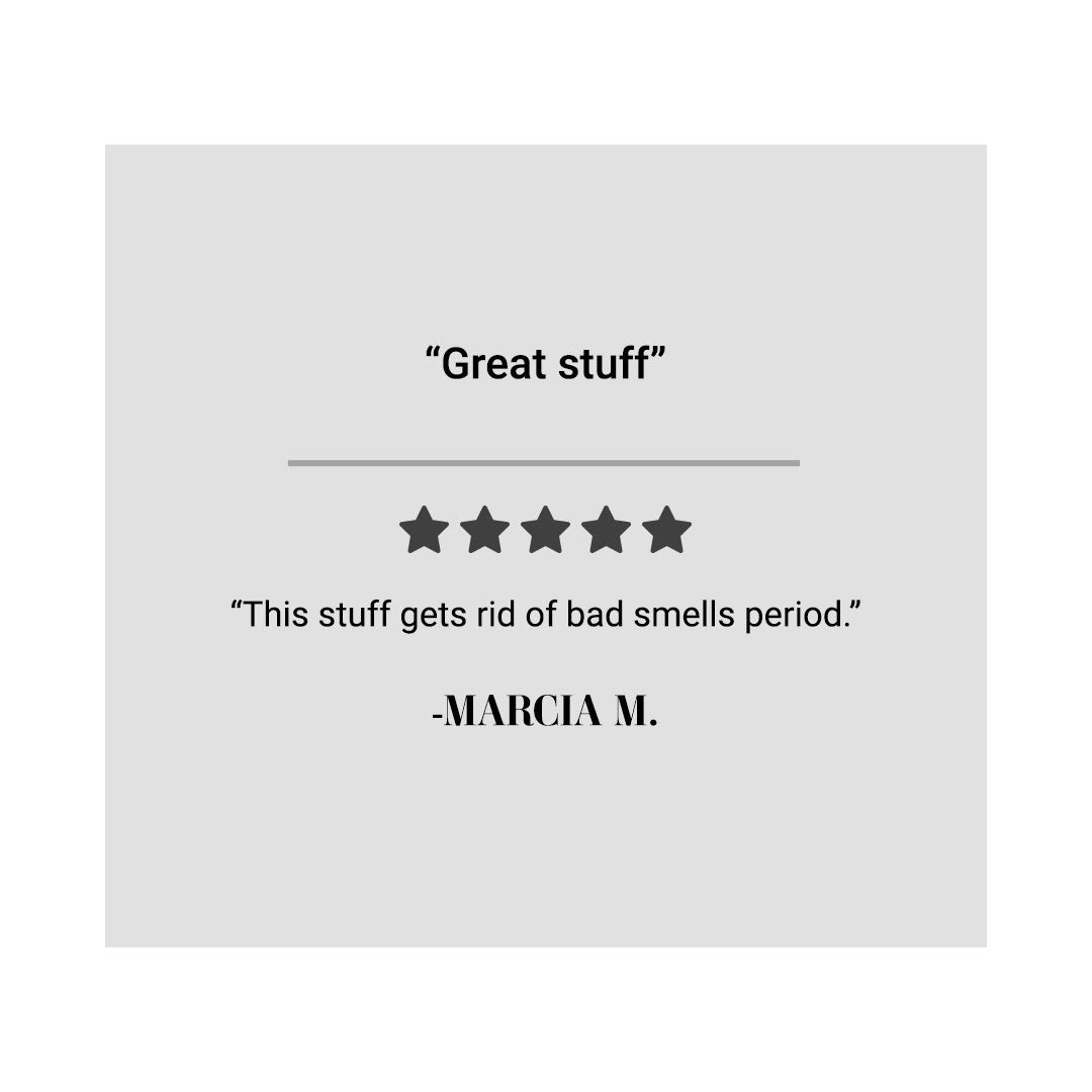 "Great stuff!" "This stuff gets rid of bad smells period." - Marcia M.