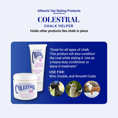 Allison's Top Styling Products: Colestral Chalk Helper. Holds other products like chalk in place. "Great for all types of chalk. This product will also condition the coat while styling it. Use as a heavy-duty conditioner or leave-in treatment." Use for Wire, Double, and Smooth coats.